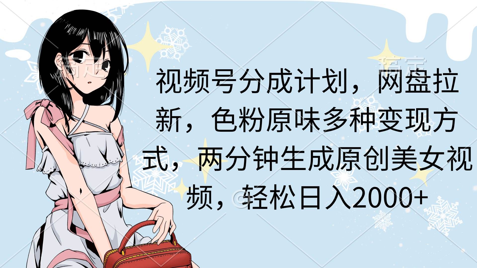 视频号分成计划，网盘拉新，色粉原味多种变现方式，两分钟生成原创美女…-阿戒项目库