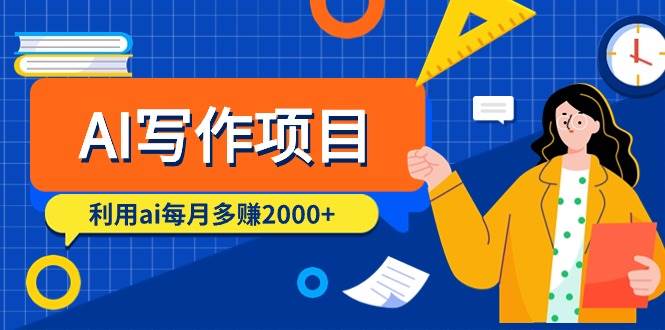 AI写作项目，利用ai每月多赚2000+（9节课）-阿戒项目库