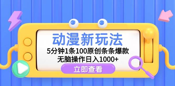 动漫新玩法，5分钟1条100原创条条爆款，无脑操作日入1000+-阿戒项目库