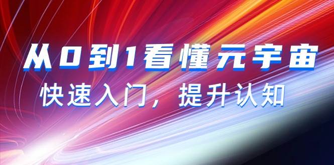 从0到1看懂-元宇宙，快速入门，提升认知（15节视频课）-阿戒项目库