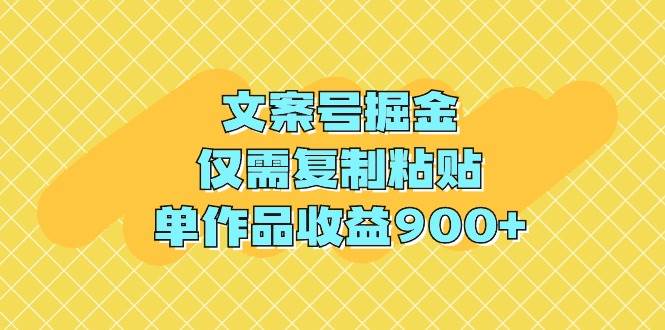 文案号掘金，仅需复制粘贴，单作品收益900+-阿戒项目库