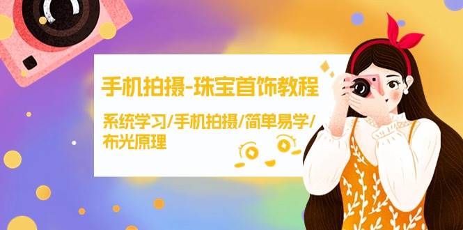 手机拍摄-珠宝首饰教程，系统学习/手机拍摄/简单易学/布光原理-38节无水印-阿戒项目库