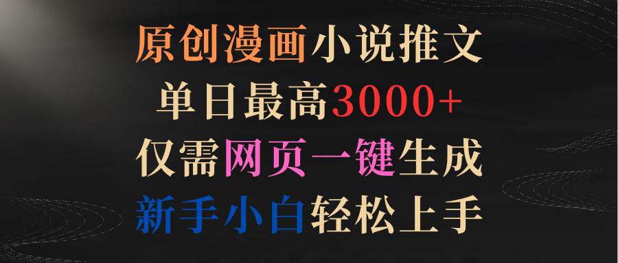 原创漫画小说推文，单日最高3000+仅需网页一键生成 新手轻松上手-阿戒项目库