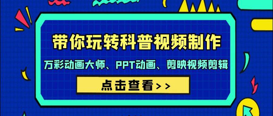 带你玩转科普视频 制作：万彩动画大师、PPT动画、剪映视频剪辑（44节课）-阿戒项目库