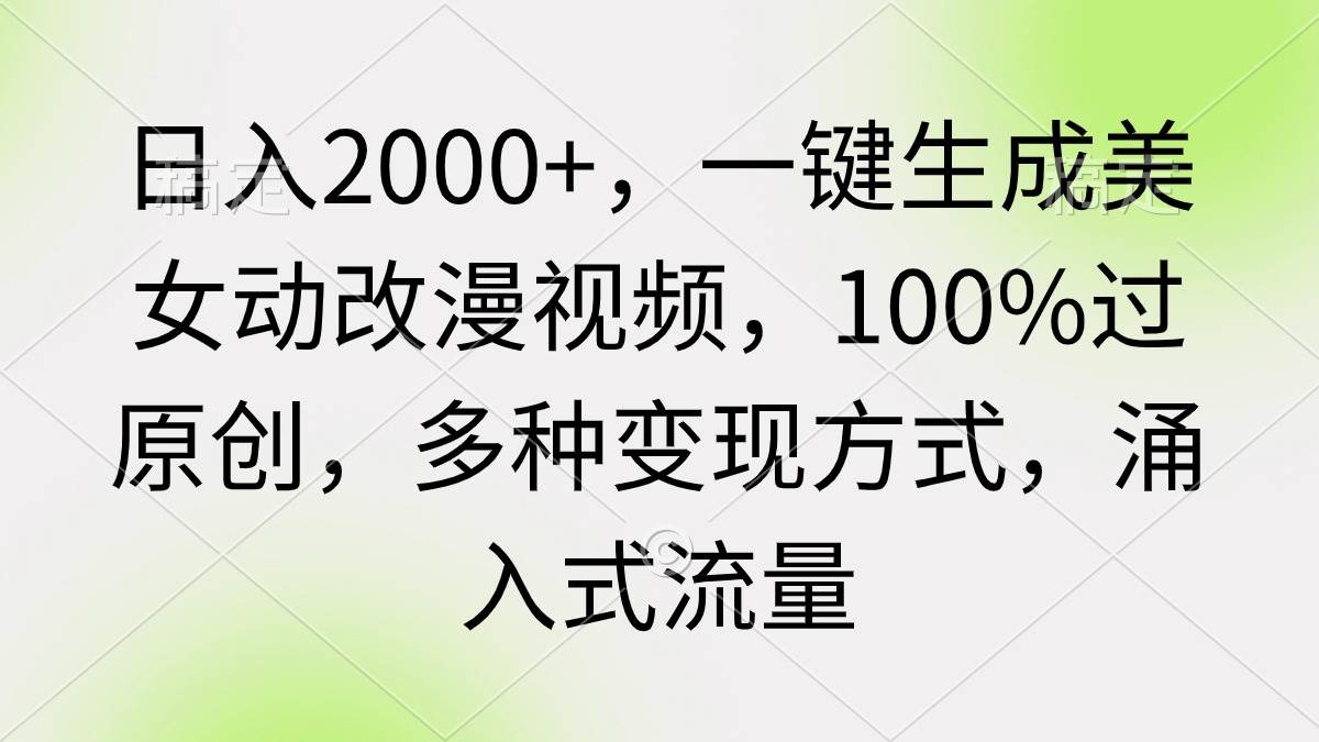 日入2000+，一键生成美女动改漫视频，100%过原创，多种变现方式 涌入式流量-阿戒项目库