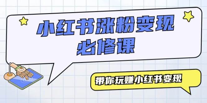 小红书涨粉变现必修课，带你玩赚小红书变现（9节课）-阿戒项目库