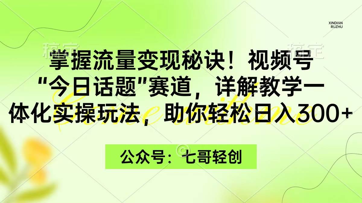 掌握流量变现秘诀！视频号“今日话题”赛道，一体化实操玩法，助你日入300+-阿戒项目库
