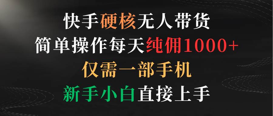 快手硬核无人带货，简单操作每天纯佣1000+,仅需一部手机，新手小白直接上手-阿戒项目库