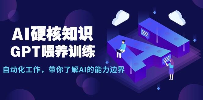 AI硬核知识-GPT喂养训练，自动化工作，带你了解AI的能力边界（10节课）-阿戒项目库