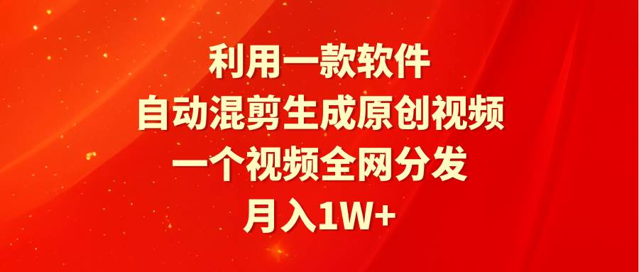 利用一款软件，自动混剪生成原创视频，一个视频全网分发，月入1W+附软件-阿戒项目库