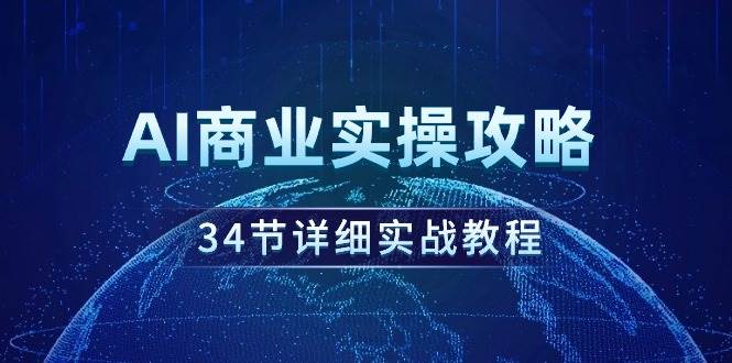 AI商业实操攻略，34节详细实战教程！-阿戒项目库