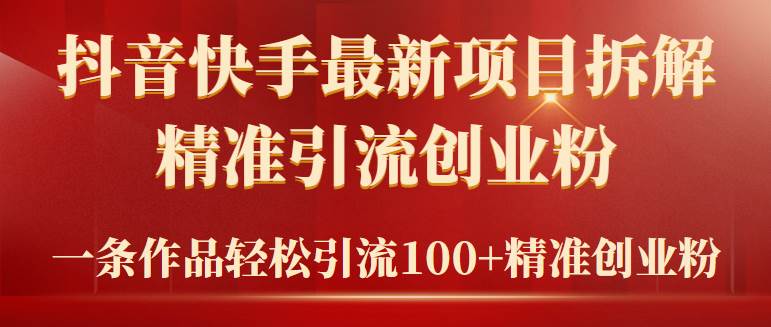 2024年抖音快手最新项目拆解视频引流创业粉，一天轻松引流精准创业粉100+-阿戒项目库