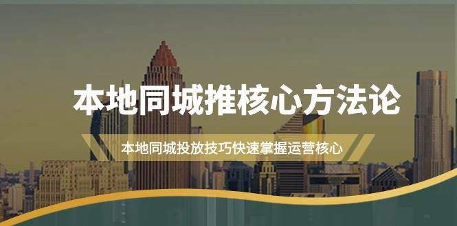 本地同城·推核心方法论，本地同城投放技巧快速掌握运营核心（16节课）-阿戒项目库