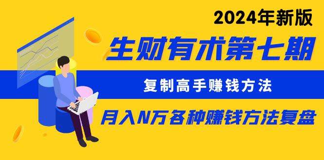 生财有术第七期：复制高手赚钱方法 月入N万各种方法复盘（更新到24年0313）-阿戒项目库