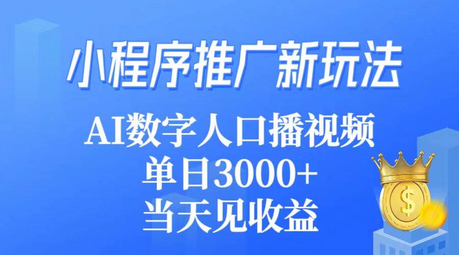 小程序推广新玩法，AI数字人口播视频，单日3000+，当天见收益-阿戒项目库
