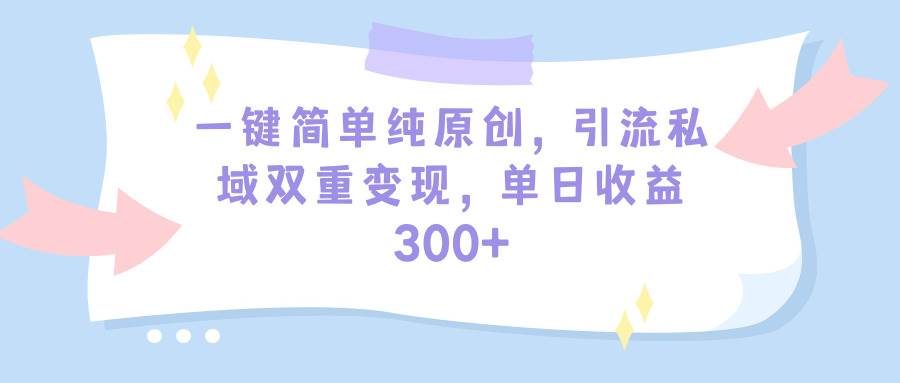 一键简单纯原创，引流私域双重变现，单日收益300+（教程+素材）-阿戒项目库