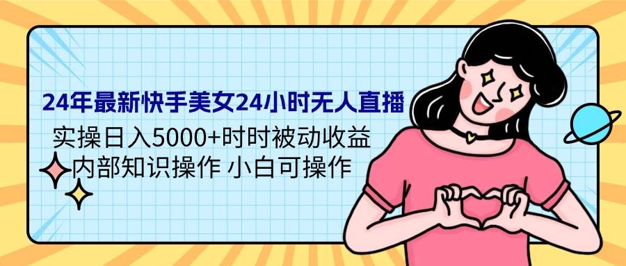 24年最新快手美女24小时无人直播 实操日入5000+时时被动收益 内部知识操…-阿戒项目库
