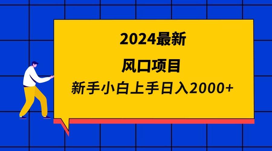 2024最新风口项目 新手小白日入2000+-阿戒项目库
