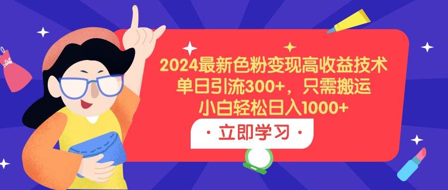 2024最新色粉变现高收益技术，单日引流300+，只需搬运，小白轻松日入1000+-阿戒项目库