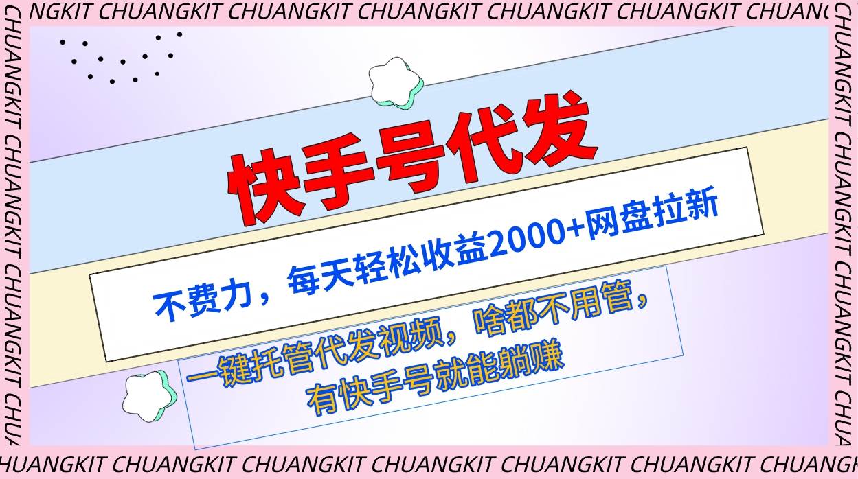 快手号代发：不费力，每天轻松收益2000+网盘拉新一键托管代发视频-阿戒项目库