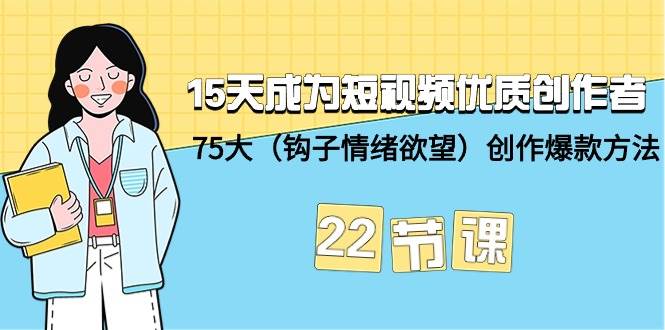 15天成为短视频-优质创作者+75大（钩子-情绪欲望）创作爆款方法-22节课-阿戒项目库