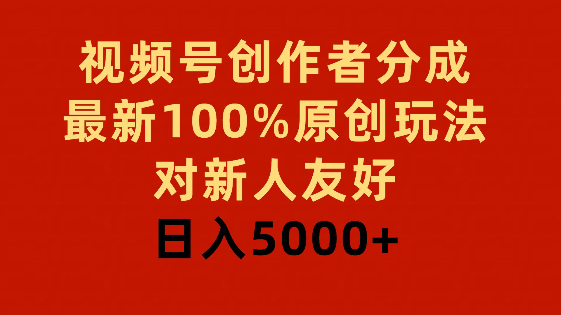 视频号创作者分成，最新100%原创玩法，对新人友好，日入5000+-阿戒项目库