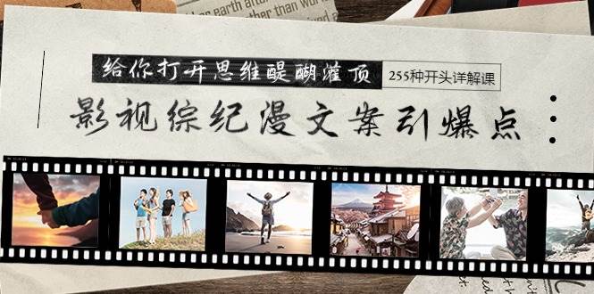 影视综纪漫文案引爆点，给你打开思维醍醐灌顶+255种开头详解课（26节）-阿戒项目库
