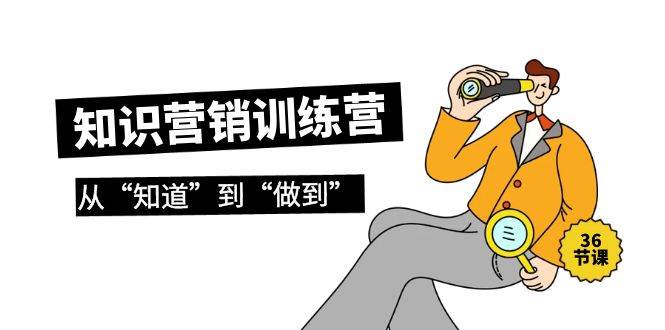 知识营销训练营·实操班，从“知道”到“做到”（36节课）-阿戒项目库