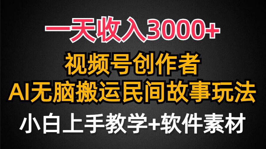 一天收入3000+，视频号创作者分成，民间故事AI创作，条条爆流量，小白也能轻松上手-阿戒项目库