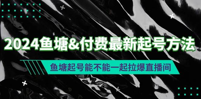 2024鱼塘付费最新起号方法：鱼塘起号能不能一起拉爆直播间-阿戒项目库