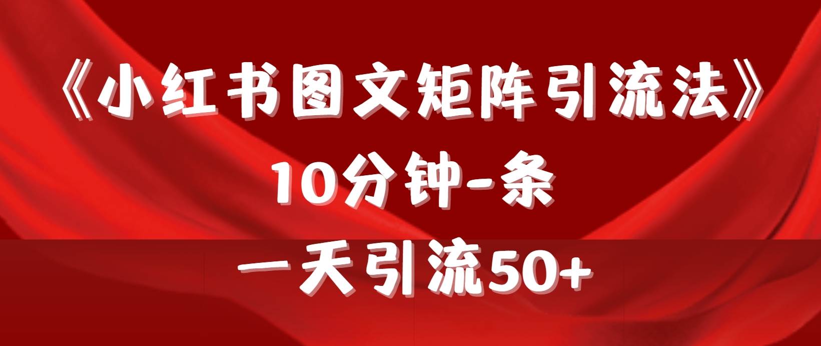 《小红书图文矩阵引流法》 10分钟-条 ，一天引流50+-阿戒项目库