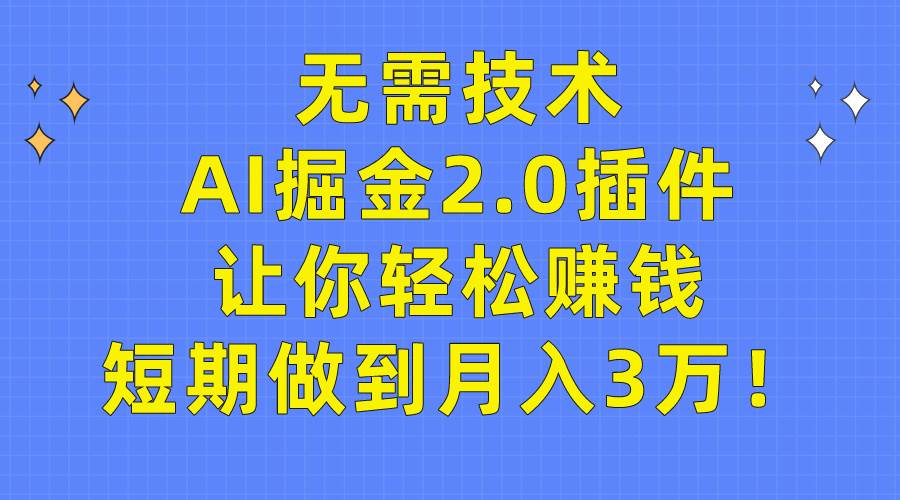 无需技术，AI掘金2.0插件让你轻松赚钱，短期做到月入3万！-阿戒项目库