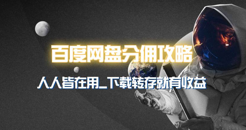 百度网盘分佣完整攻略！人人皆在用，别人转存你就有收益~-阿戒项目库