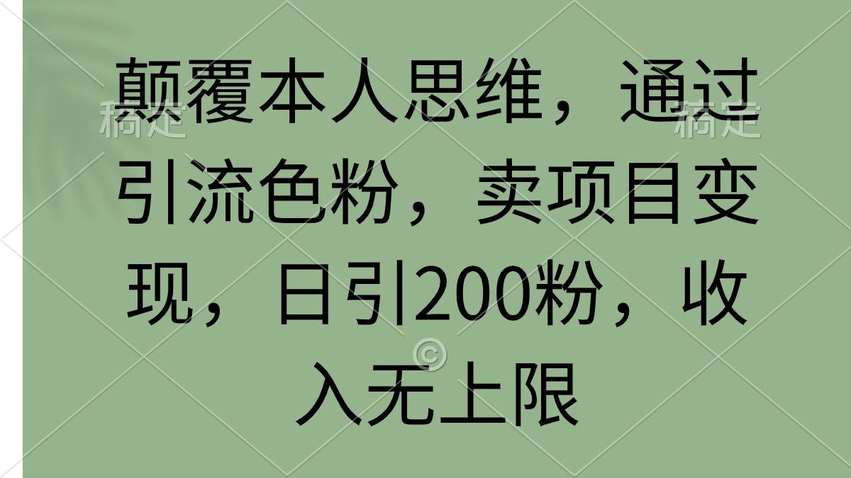 颠覆本人思维，通过引流色粉，卖项目变现，日引200粉，收入无上限-阿戒项目库
