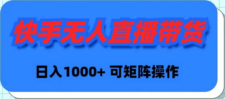 快手无人直播带货，新手日入1000+ 可矩阵操作-阿戒项目库