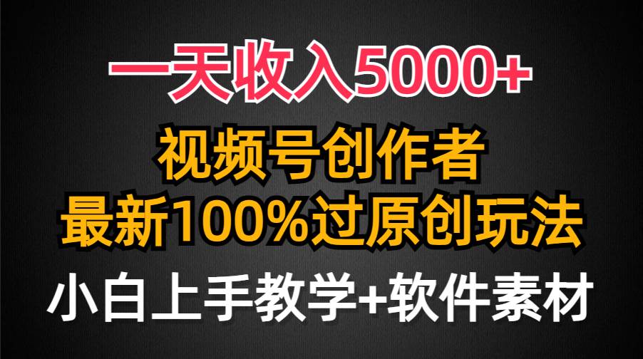 一天收入5000+，视频号创作者，最新100%原创玩法，对新人友好，小白也可.-阿戒项目库
