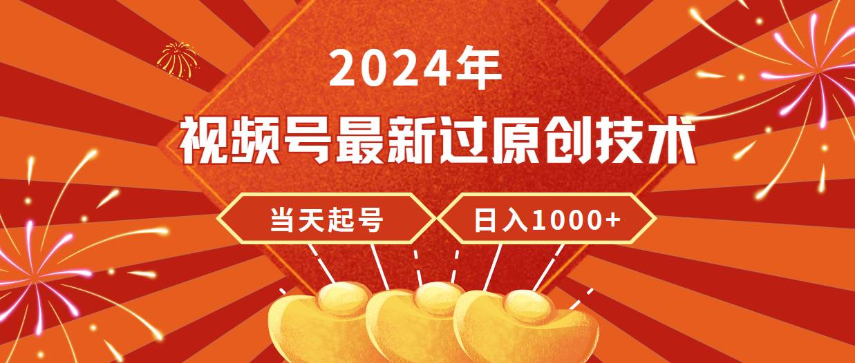2024年视频号最新过原创技术，当天起号，收入稳定，日入1000+-阿戒项目库