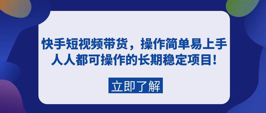 快手短视频带货，操作简单易上手，人人都可操作的长期稳定项目!-阿戒项目库
