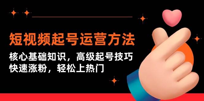 短视频起号运营方法：核心基础知识，高级起号技巧，快速涨粉，轻松上热门-阿戒项目库