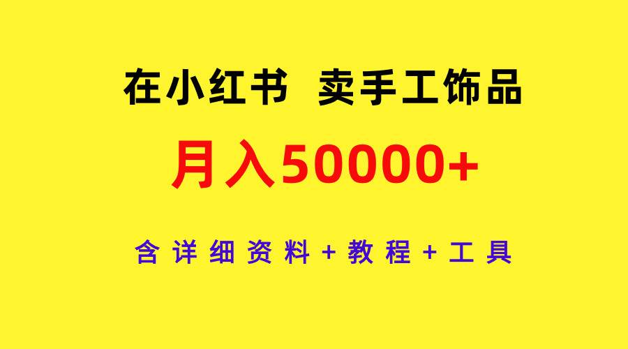 在小红书卖手工饰品，月入50000+，含详细资料+教程+工具-阿戒项目库