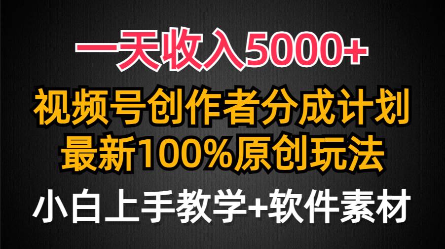 一天收入5000+，视频号创作者分成计划，最新100%原创玩法，小白也可以轻…-阿戒项目库