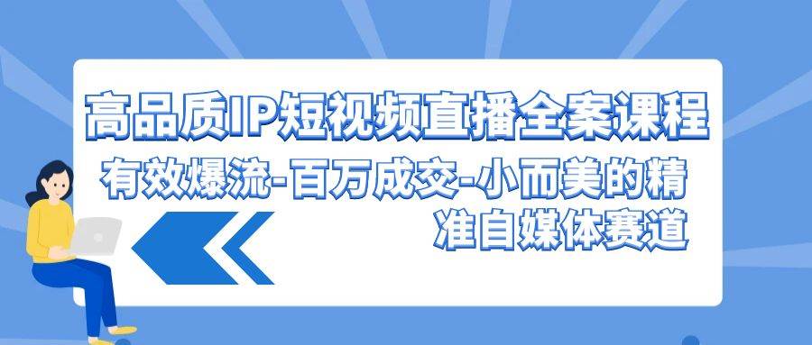 高品质 IP短视频直播-全案课程，有效爆流-百万成交-小而美的精准自媒体赛道-阿戒项目库
