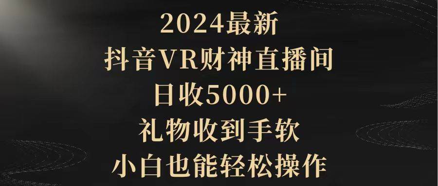 2024最新，抖音VR财神直播间，日收5000+，礼物收到手软，小白也能轻松操作-阿戒项目库