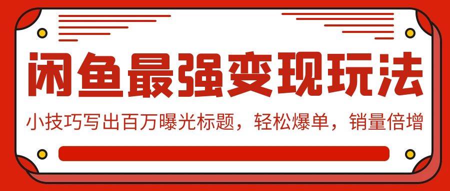 闲鱼最强变现玩法：小技巧写出百万曝光标题，轻松爆单，销量倍增-阿戒项目库