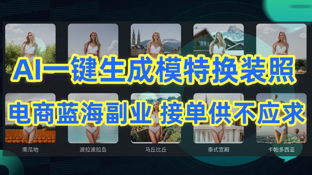 AI制作一键生成模特换装照，电商蓝海副业供不应求-阿戒项目库