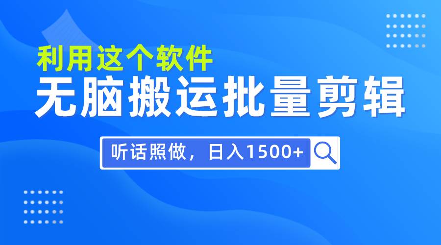 每天30分钟，0基础用软件无脑搬运批量剪辑，只需听话照做日入1500+-阿戒项目库