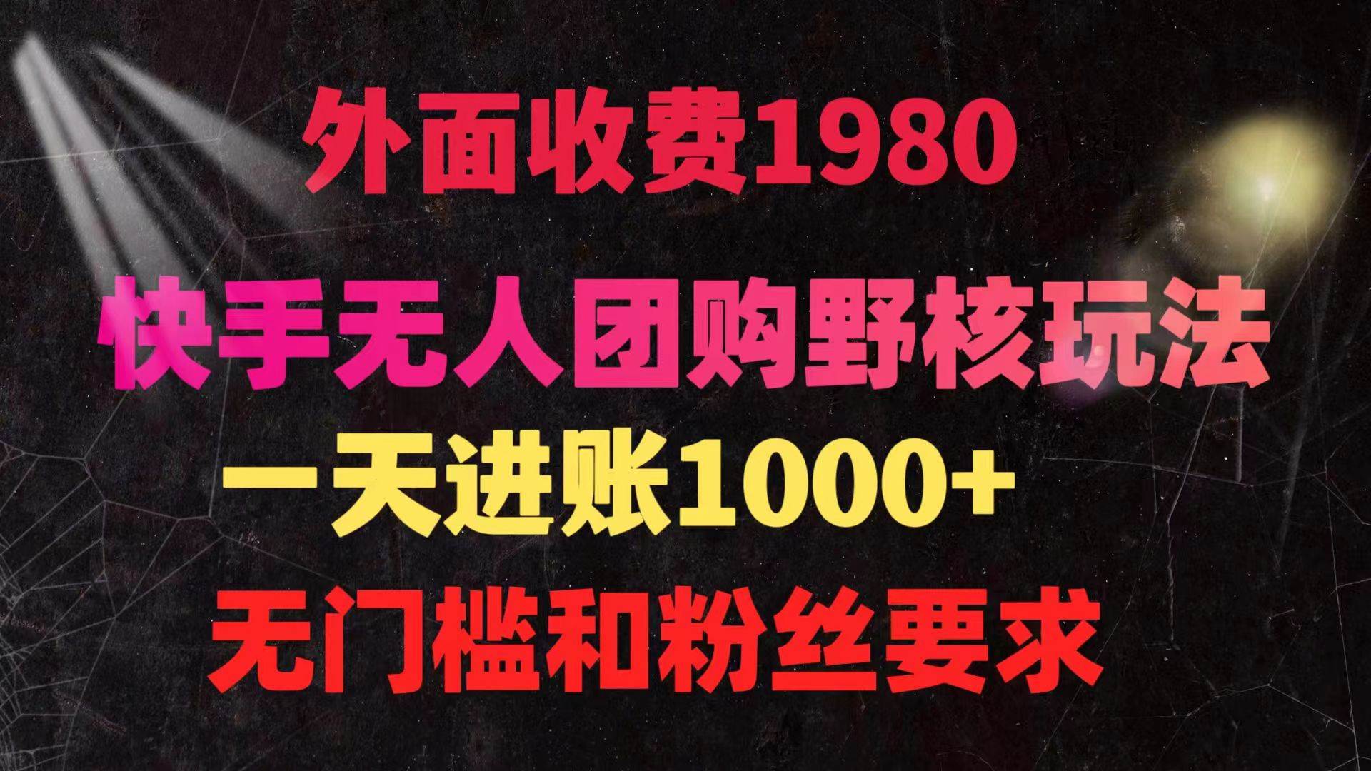 快手无人团购带货野核玩法，一天4位数 无任何门槛-阿戒项目库