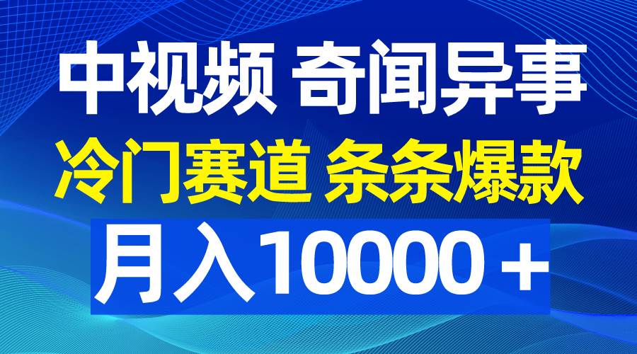 中视频奇闻异事，冷门赛道条条爆款，月入10000＋-阿戒项目库