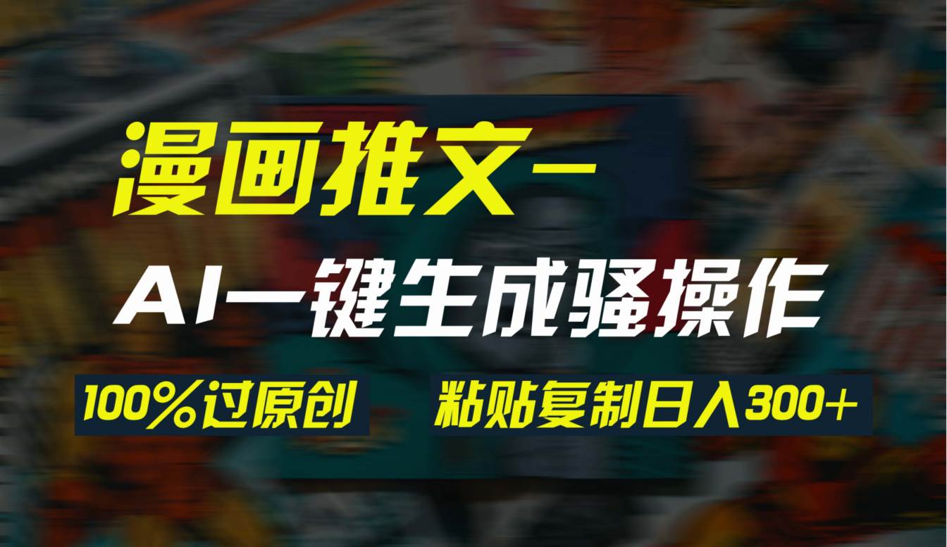 AI一键生成漫画爆款视频，3分钟1条双重去重100%过原创，粘贴复制日入300+-阿戒项目库
