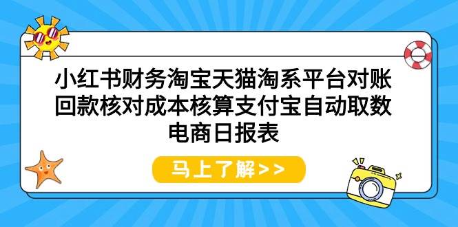小红书财务淘宝天猫淘系平台对账回款核对成本核算支付宝自动取数电商日报表-阿戒项目库